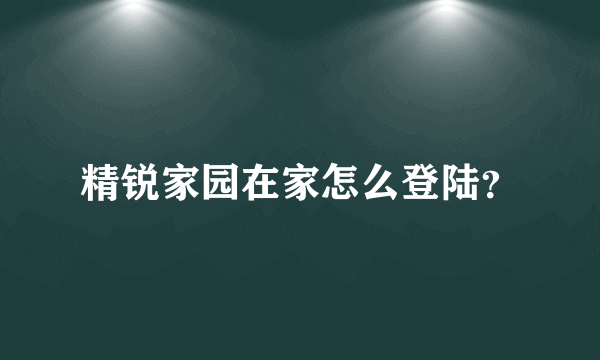 精锐家园在家怎么登陆？