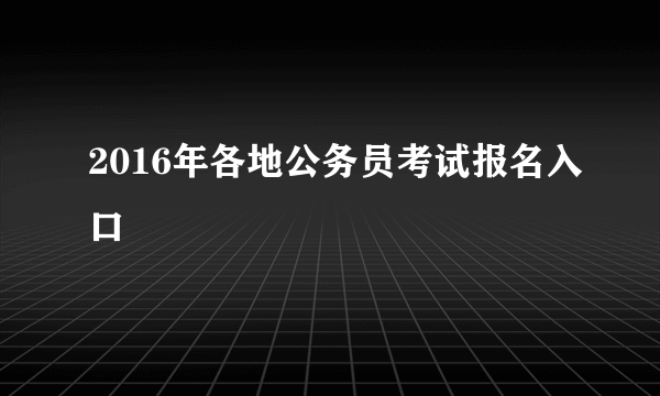 2016年各地公务员考试报名入口