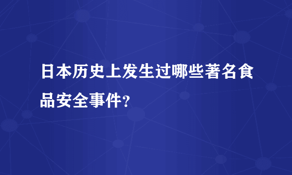 日本历史上发生过哪些著名食品安全事件？