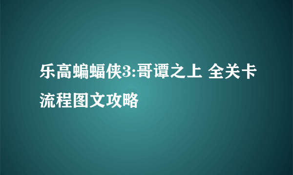 乐高蝙蝠侠3:哥谭之上 全关卡流程图文攻略