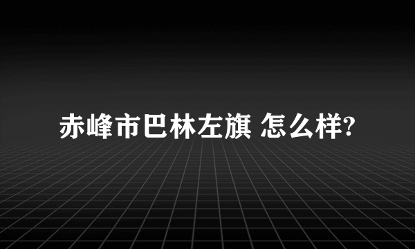 赤峰市巴林左旗 怎么样?