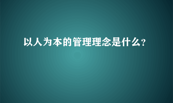 以人为本的管理理念是什么？