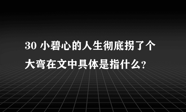 30 小碧心的人生彻底拐了个大弯在文中具体是指什么？