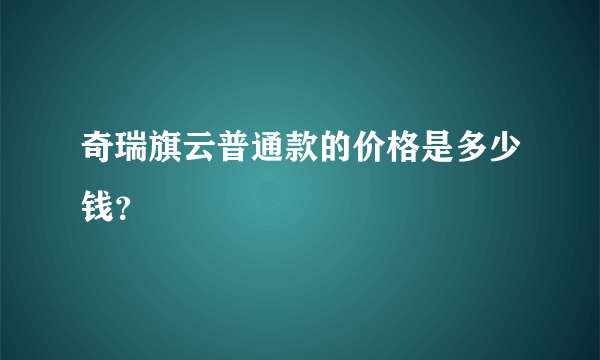 奇瑞旗云普通款的价格是多少钱？