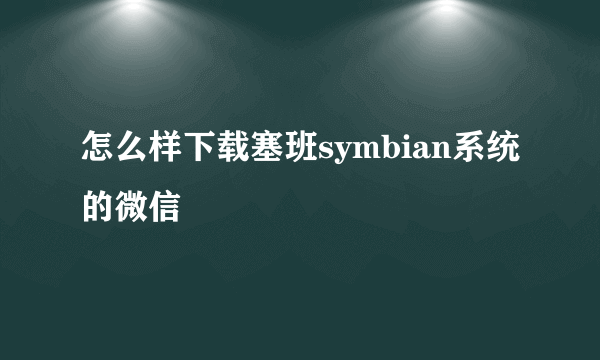 怎么样下载塞班symbian系统的微信