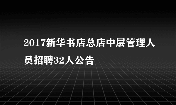 2017新华书店总店中层管理人员招聘32人公告