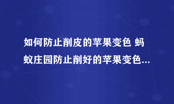 如何防止削皮的苹果变色 蚂蚁庄园防止削好的苹果变色10.11答案