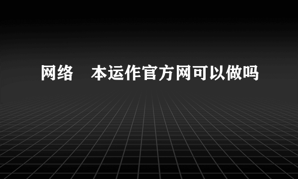 网络資本运作官方网可以做吗