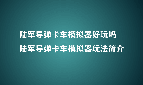 陆军导弹卡车模拟器好玩吗 陆军导弹卡车模拟器玩法简介