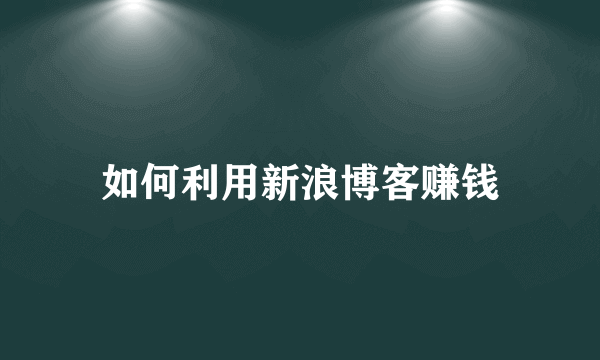 如何利用新浪博客赚钱