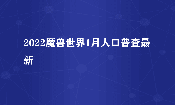 2022魔兽世界1月人口普查最新