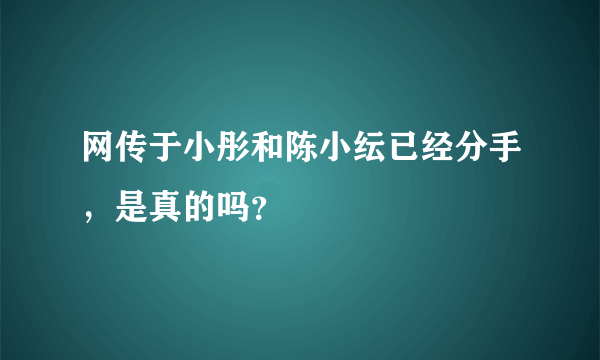 网传于小彤和陈小纭已经分手，是真的吗？