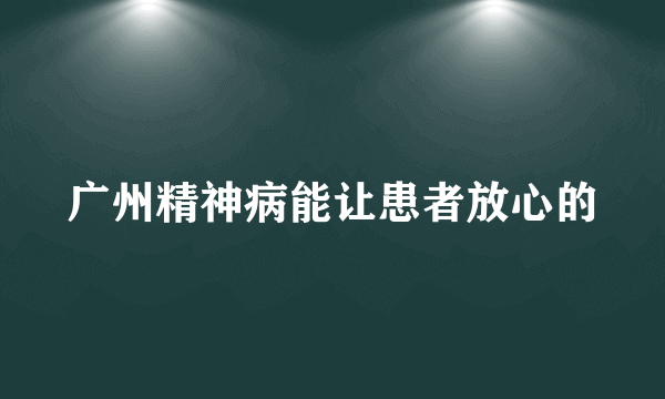 广州精神病能让患者放心的