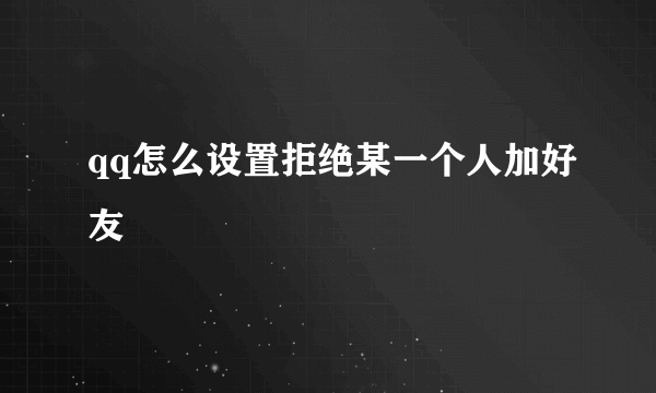 qq怎么设置拒绝某一个人加好友