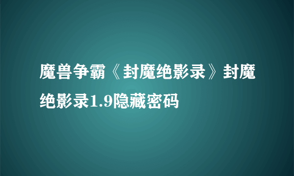 魔兽争霸《封魔绝影录》封魔绝影录1.9隐藏密码