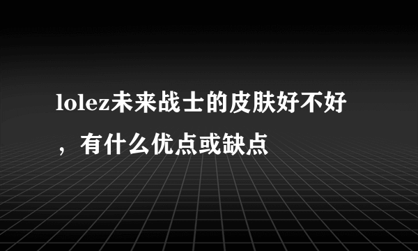 lolez未来战士的皮肤好不好，有什么优点或缺点