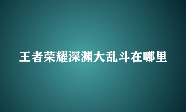 王者荣耀深渊大乱斗在哪里