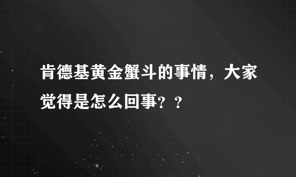 肯德基黄金蟹斗的事情，大家觉得是怎么回事？？