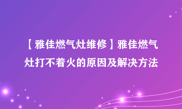 【雅佳燃气灶维修】雅佳燃气灶打不着火的原因及解决方法