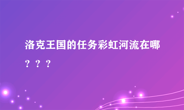 洛克王国的任务彩虹河流在哪？？？