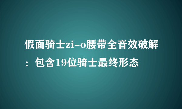 假面骑士zi-o腰带全音效破解：包含19位骑士最终形态