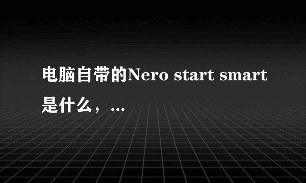 电脑自带的Nero start smart是什么，这东西重要吗?