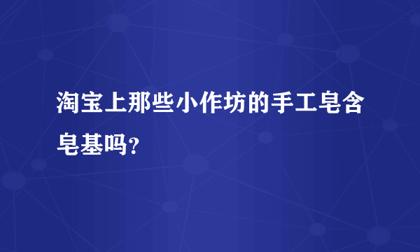 淘宝上那些小作坊的手工皂含皂基吗？