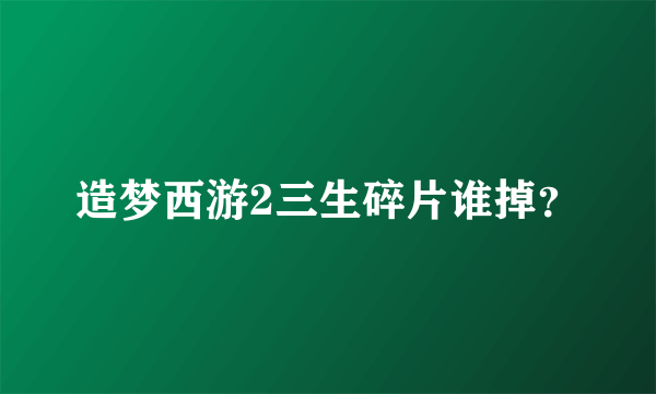 造梦西游2三生碎片谁掉？