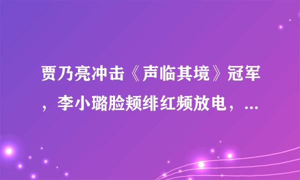 贾乃亮冲击《声临其境》冠军，李小璐脸颊绯红频放电，甜馨很上镜