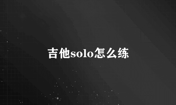 吉他solo怎么练