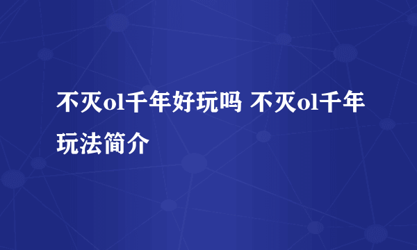 不灭ol千年好玩吗 不灭ol千年玩法简介