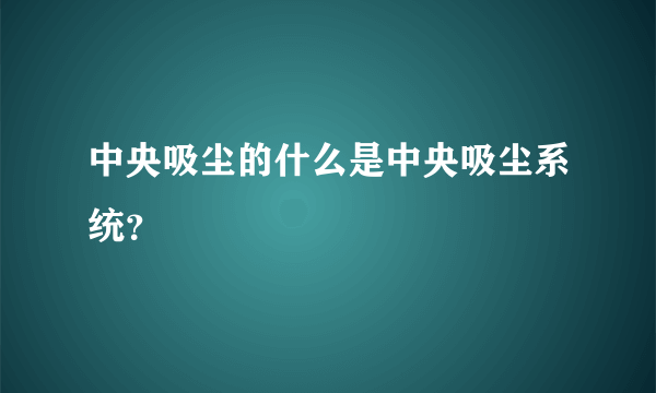 中央吸尘的什么是中央吸尘系统？