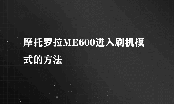 摩托罗拉ME600进入刷机模式的方法