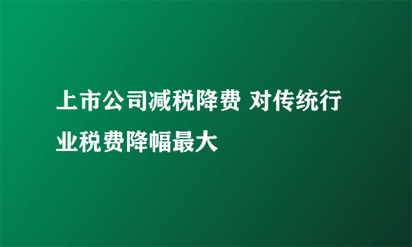 上市公司减税降费 对传统行业税费降幅最大