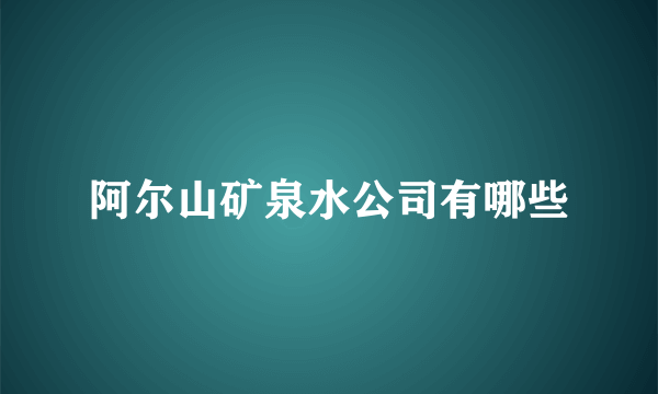 阿尔山矿泉水公司有哪些