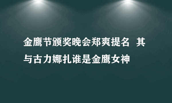 金鹰节颁奖晚会郑爽提名  其与古力娜扎谁是金鹰女神