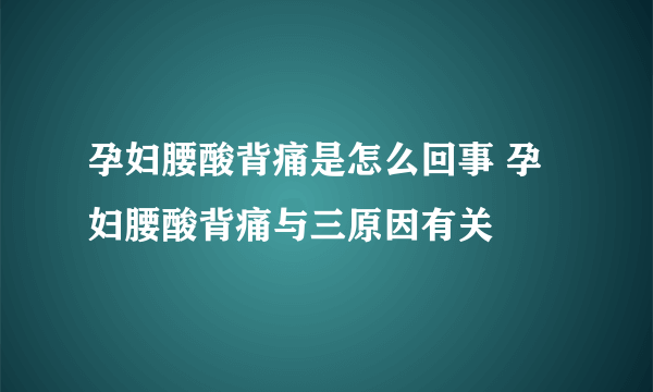 孕妇腰酸背痛是怎么回事 孕妇腰酸背痛与三原因有关