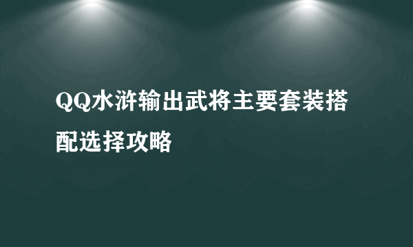 QQ水浒输出武将主要套装搭配选择攻略