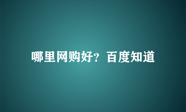 哪里网购好？百度知道