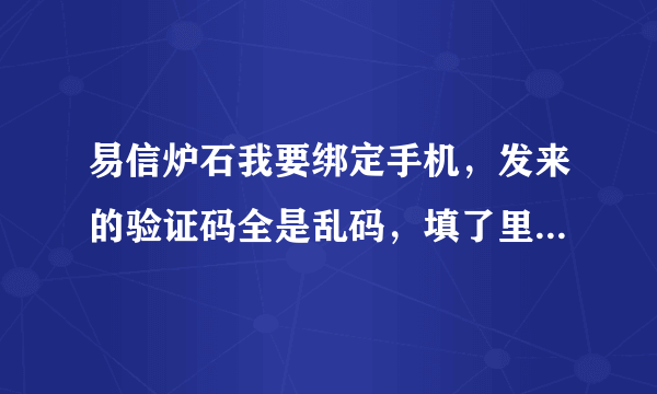 易信炉石我要绑定手机，发来的验证码全是乱码，填了里面的数字它说验证码错误