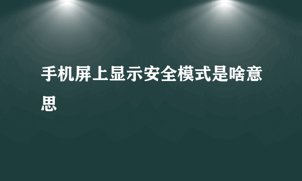 手机屏上显示安全模式是啥意思