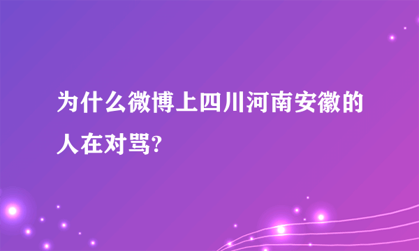 为什么微博上四川河南安徽的人在对骂?