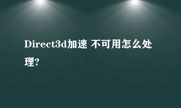 Direct3d加速 不可用怎么处理?