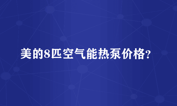 美的8匹空气能热泵价格？