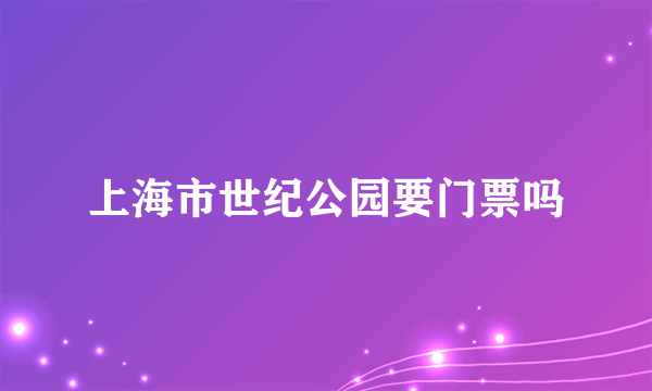 上海市世纪公园要门票吗