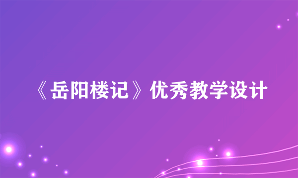 《岳阳楼记》优秀教学设计