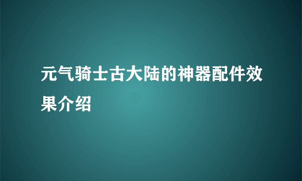 元气骑士古大陆的神器配件效果介绍