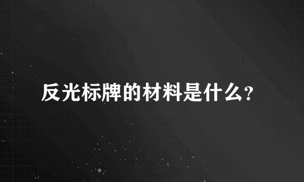 反光标牌的材料是什么？