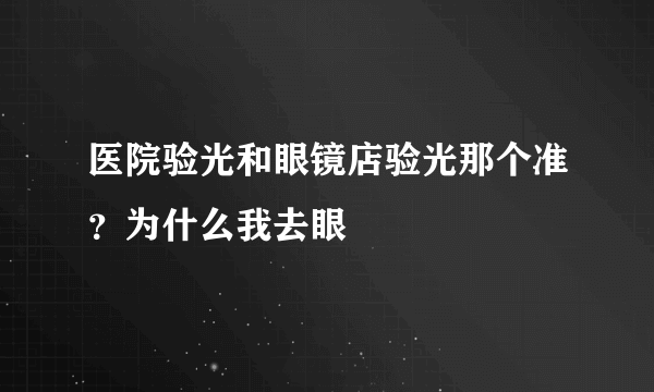 医院验光和眼镜店验光那个准？为什么我去眼