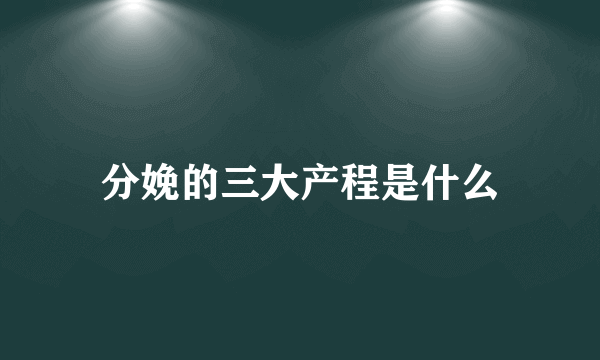 分娩的三大产程是什么